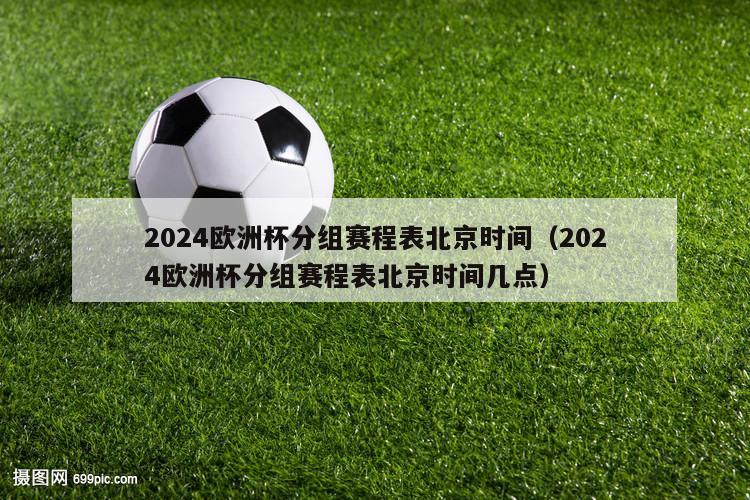 2024欧洲杯分组赛程表北京时间（2024欧洲杯分组赛程表北京时间几点）