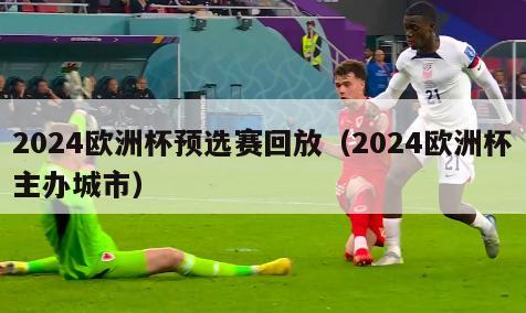 2024欧洲杯预选赛回放（2024欧洲杯主办城市）