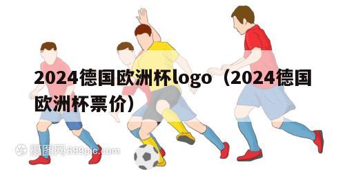 2024德国欧洲杯logo（2024德国欧洲杯票价）