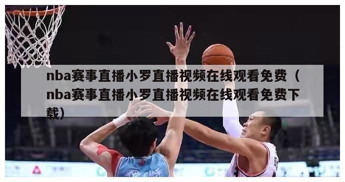 nba赛事直播小罗直播视频在线观看免费（nba赛事直播小罗直播视频在线观看免费下载）