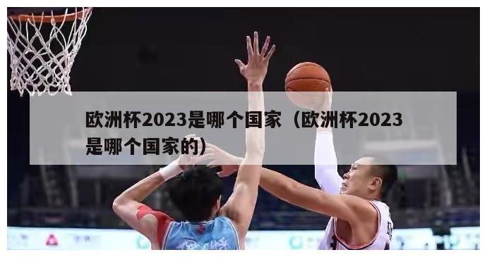 欧洲杯2023是哪个国家（欧洲杯2023是哪个国家的）