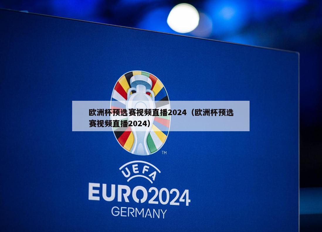 欧洲杯预选赛视频直播2024（欧洲杯预选赛视频直播2024）