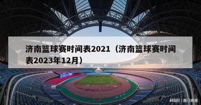 济南篮球赛时间表2021（济南篮球赛时间表2023年12月）