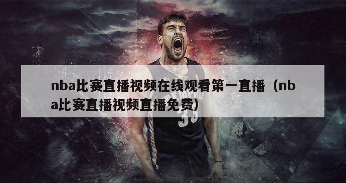 nba比赛直播视频在线观看第一直播（nba比赛直播视频直播免费）