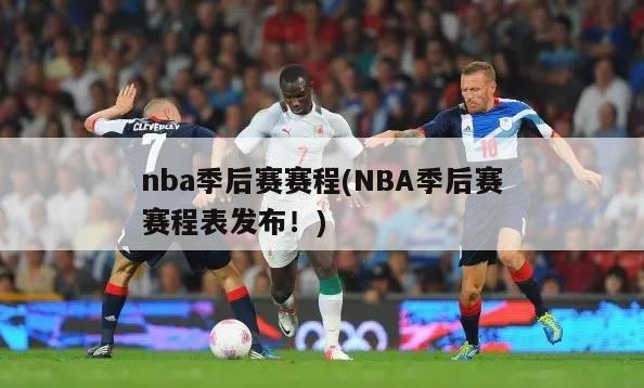 nba季后赛赛程(NBA季后赛赛程表发布！)