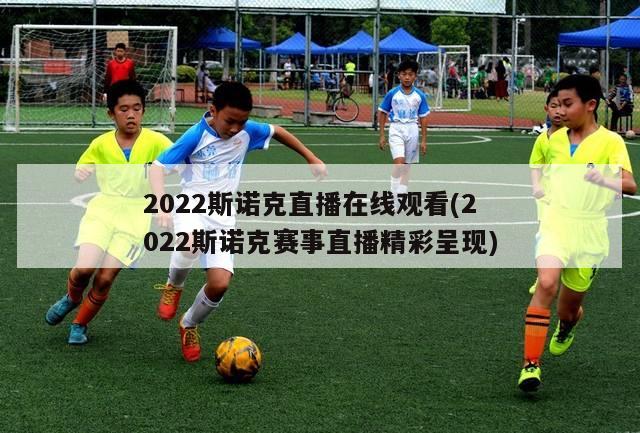 2022斯诺克直播在线观看(2022斯诺克赛事直播精彩呈现)