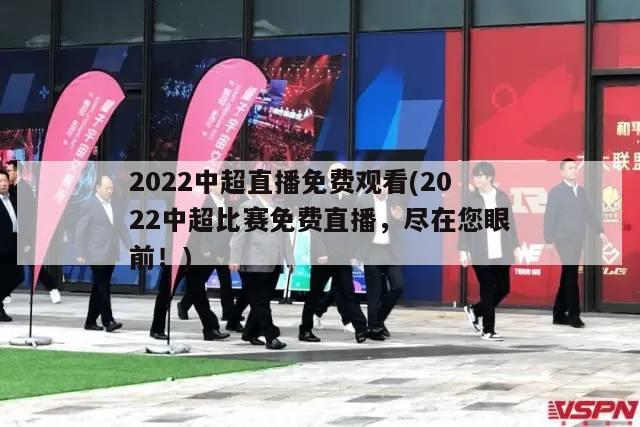 2022中超直播免费观看(2022中超比赛免费直播，尽在您眼前！)