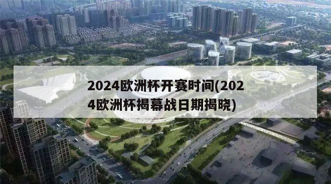 2024欧洲杯开赛时间(2024欧洲杯揭幕战日期揭晓)