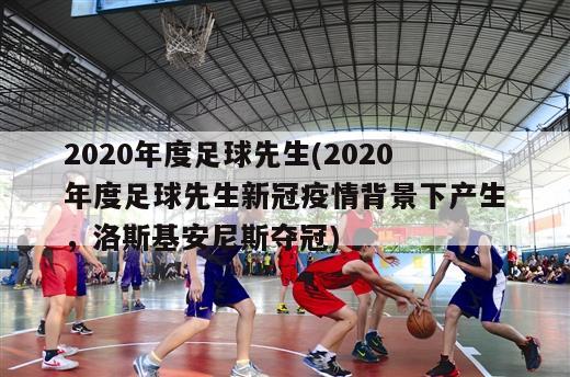 2020年度足球先生(2020年度足球先生新冠疫情背景下产生，洛斯基安尼斯夺冠)