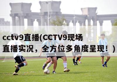 cctv9直播(CCTV9现场直播实况，全方位多角度呈现！)