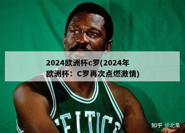 2024欧洲杯c罗(2024年欧洲杯：C罗再次点燃激情)