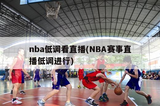 nba低调看直播(NBA赛事直播低调进行)