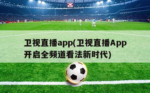 卫视直播app(卫视直播App开启全频道看法新时代)