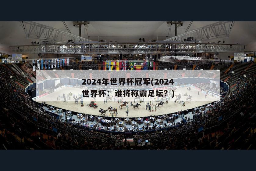 2024年世界杯冠军(2024世界杯：谁将称霸足坛？)