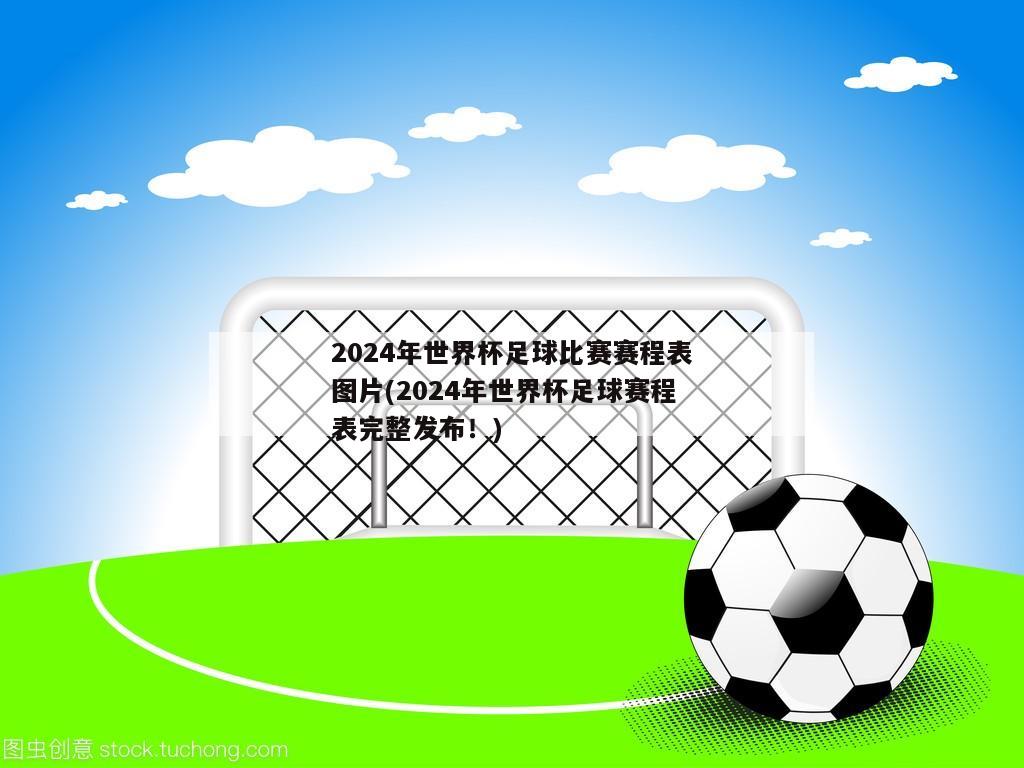 2024年世界杯足球比赛赛程表图片(2024年世界杯足球赛程表完整发布！)
