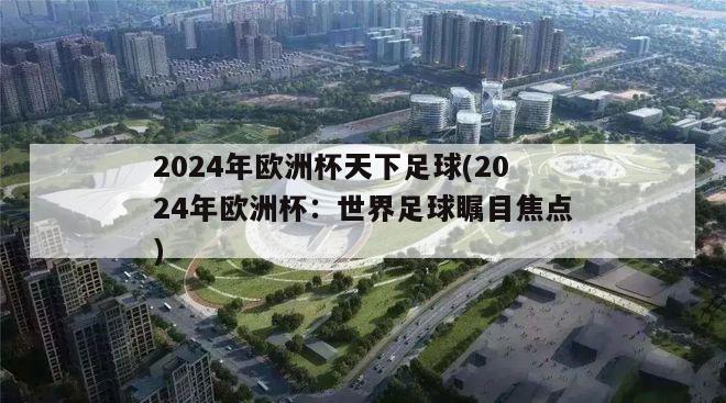 2024年欧洲杯天下足球(2024年欧洲杯：世界足球瞩目焦点)