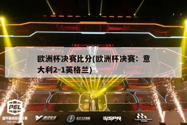 欧洲杯决赛比分(欧洲杯决赛：意大利2-1英格兰)