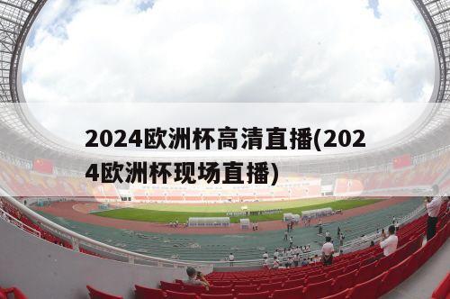 2024欧洲杯高清直播(2024欧洲杯现场直播)