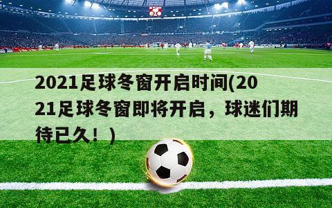 2021足球冬窗开启时间(2021足球冬窗即将开启，球迷们期待已久！)