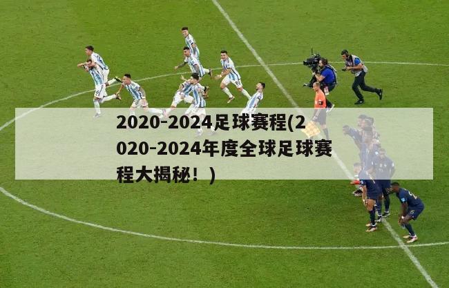 2020-2024足球赛程(2020-2024年度全球足球赛程大揭秘！)