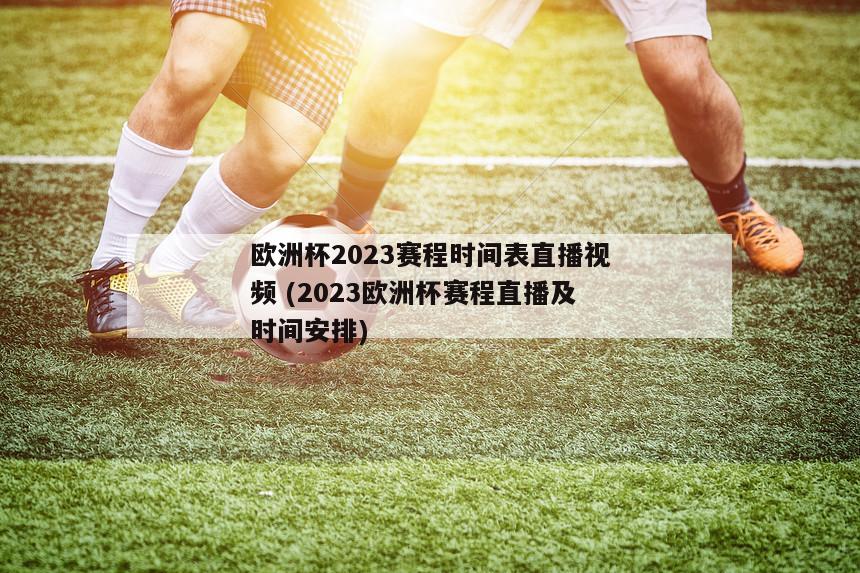 欧洲杯2023赛程时间表直播视频 (2023欧洲杯赛程直播及时间安排)