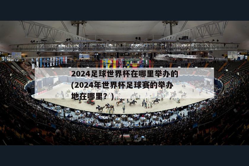 2024足球世界杯在哪里举办的(2024年世界杯足球赛的举办地在哪里？)