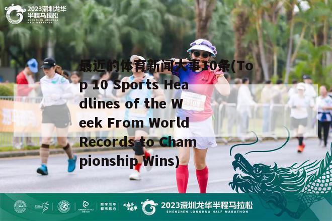 最近的体育新闻大事10条(Top 10 Sports Headlines of the Week From World Records to Championship Wins)