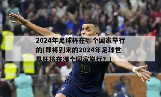 2024年足球杯在哪个国家举行的(即将到来的2024年足球世界杯将在哪个国家举行？)