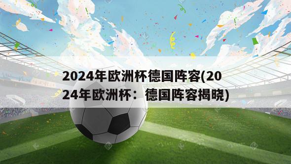 2024年欧洲杯德国阵容(2024年欧洲杯：德国阵容揭晓)