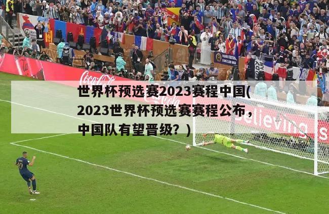 世界杯预选赛2023赛程中国(2023世界杯预选赛赛程公布，中国队有望晋级？)