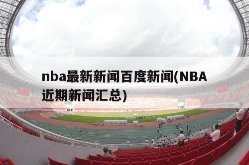 nba最新新闻百度新闻(NBA近期新闻汇总)