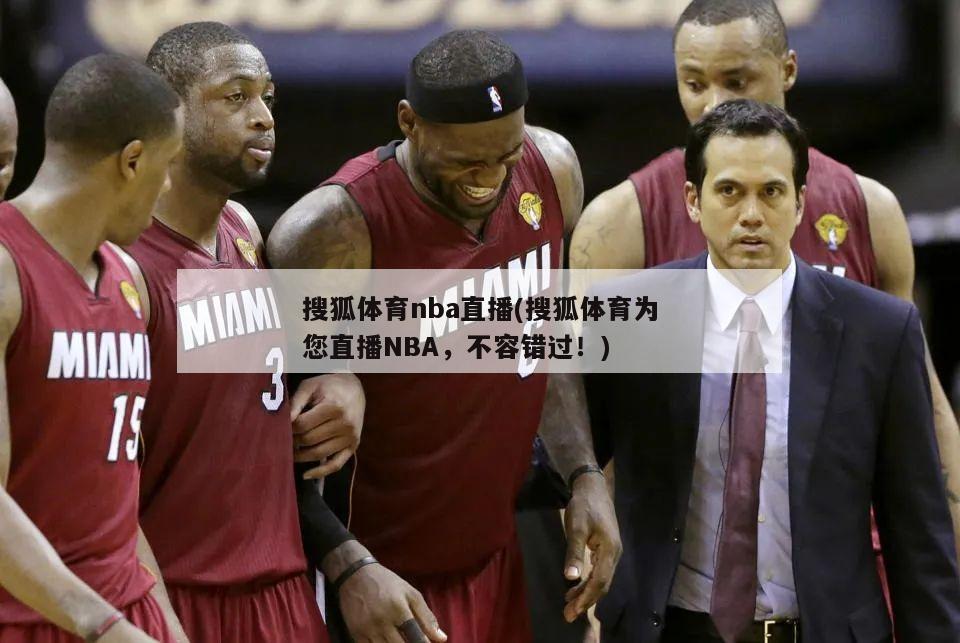 搜狐体育nba直播(搜狐体育为您直播NBA，不容错过！)