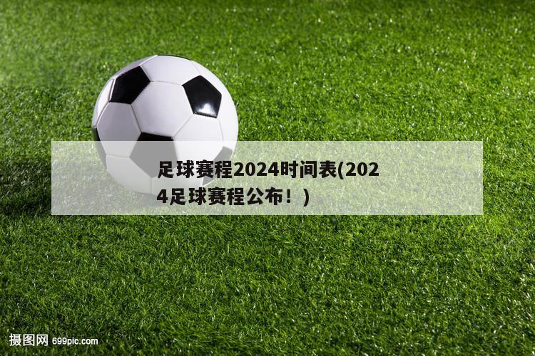 足球赛程2024时间表(2024足球赛程公布！)