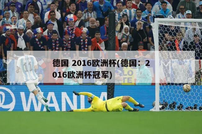 德国 2016欧洲杯(德国：2016欧洲杯冠军)