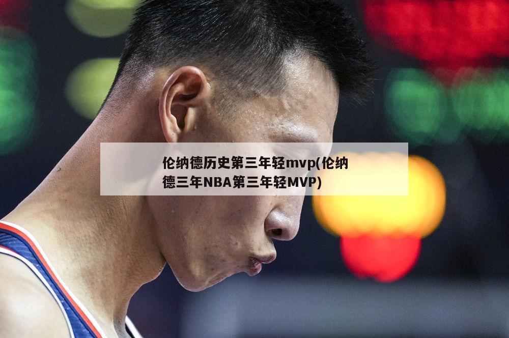 伦纳德历史第三年轻mvp(伦纳德三年NBA第三年轻MVP)