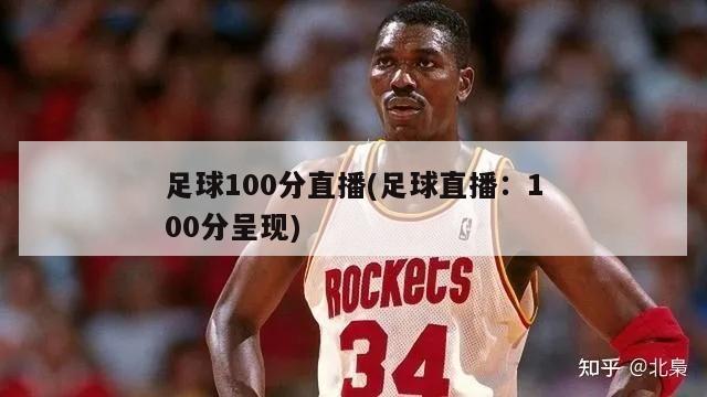 足球100分直播(足球直播：100分呈现)