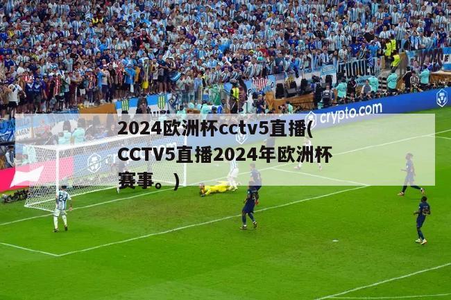 2024欧洲杯cctv5直播(CCTV5直播2024年欧洲杯赛事。)