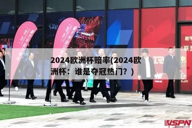 2024欧洲杯赔率(2024欧洲杯：谁是夺冠热门？)