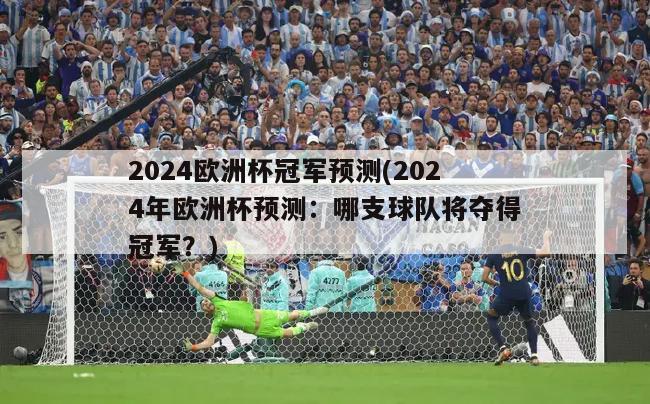 2024欧洲杯冠军预测(2024年欧洲杯预测：哪支球队将夺得冠军？)