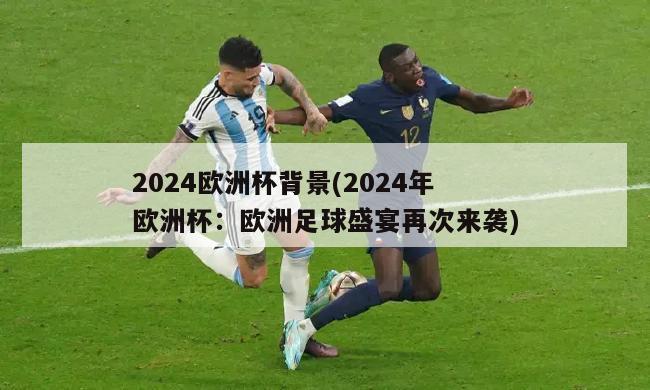 2024欧洲杯背景(2024年欧洲杯：欧洲足球盛宴再次来袭)