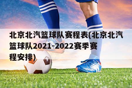 北京北汽篮球队赛程表(北京北汽篮球队2021-2022赛季赛程安排)