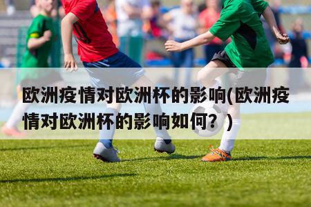 欧洲疫情对欧洲杯的影响(欧洲疫情对欧洲杯的影响如何？)