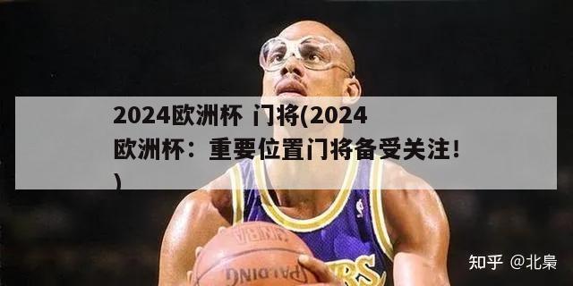 2024欧洲杯 门将(2024欧洲杯：重要位置门将备受关注！)