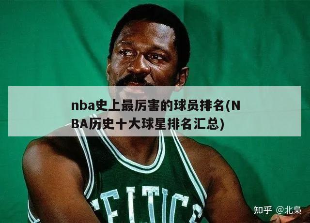 nba史上最厉害的球员排名(NBA历史十大球星排名汇总)