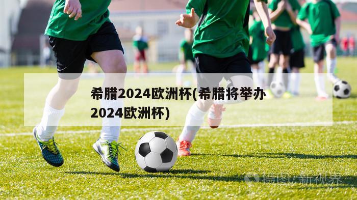 希腊2024欧洲杯(希腊将举办2024欧洲杯)