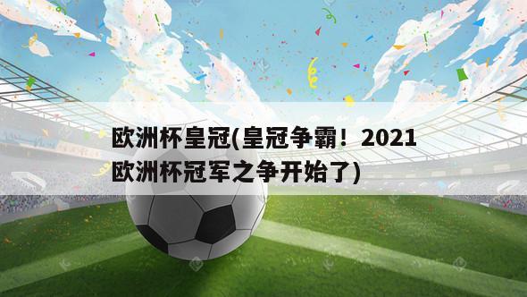 欧洲杯皇冠(皇冠争霸！2021欧洲杯冠军之争开始了)