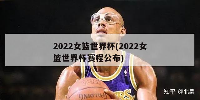 2022女篮世界杯(2022女篮世界杯赛程公布)