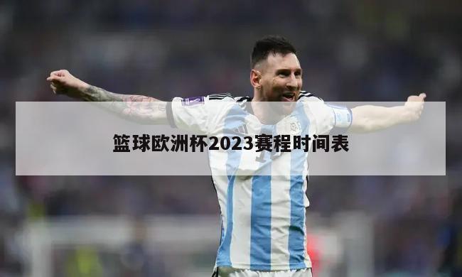 篮球欧洲杯2023赛程时间表